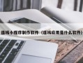 拉萨连线小程序制作软件（连线应用是什么软件）