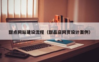 拉萨甜点网站建设流程（甜品店网页设计案例）