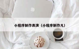 拉萨小程序制作表演（小程序制作凡）