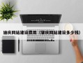 拉萨迪庆网站建设费用（肇庆网站建设多少钱）