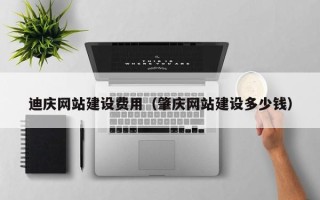 拉萨迪庆网站建设费用（肇庆网站建设多少钱）
