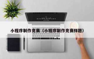 拉萨小程序制作竞赛（小程序制作竞赛样题）