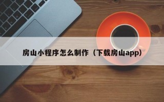 拉萨房山小程序怎么制作（下载房山app）