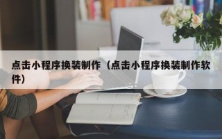拉萨点击小程序换装制作（点击小程序换装制作软件）