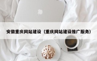 拉萨安徽重庆网站建设（重庆网站建设推广服务）