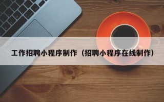 拉萨工作招聘小程序制作（招聘小程序在线制作）