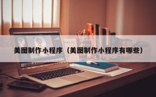 拉萨美图制作小程序（美图制作小程序有哪些）