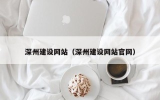 拉萨深州建设网站（深州建设网站官网）
