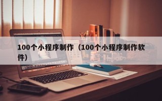 拉萨100个小程序制作（100个小程序制作软件）