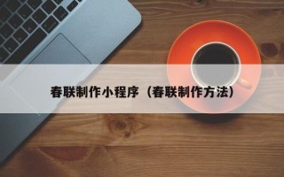 拉萨春联制作小程序（春联制作方法）