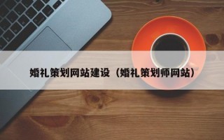拉萨婚礼策划网站建设（婚礼策划师网站）